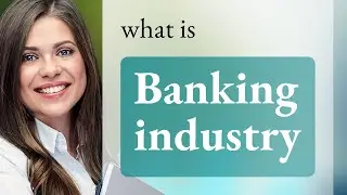 Banking industry &mdash; BANKING INDUSTRY definition