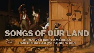 Songs of Our Land | AI-Revived Irish-American Parlor Ballad (West-Cork Air)