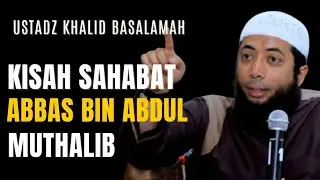 KISAH SAHABAT ABBAS BIN ABDUL MUTHALIB || USTADZ KHALID BASALAMAH 