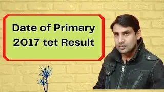 Date of Primary 2017 tet Result ! প্রাইমারি টেট ২০১৭ এর রেজাল্টের নির্ঘণ্ট