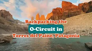 Backpacking the O-Circuit in Torres Del Paine, Patagonia