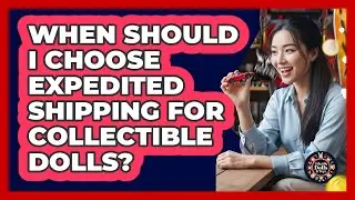 When Should I Choose Expedited Shipping For Collectible Dolls?