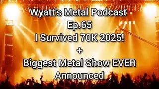 I Survived 70K 2025+Biggest Metal Show EVER Announced - Wyatt's Metal Podcast Ep.65