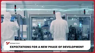 Expectations for a new phase of development | Vietnam Today
