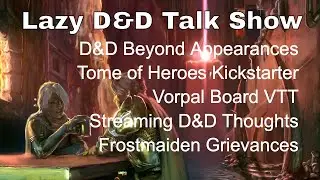 Lazy D&D Talk Show: D&D Beyond, Tome of Heroes, Vorpal Board, Streaming D&D, Frostmaiden Grievances