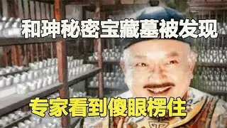 史上第一貪和珅藏寶地被發現？抄家后仍富可敵國，金銀數不勝數 #鉴证史者 #古董 #開棺 #古墓 #考古發現