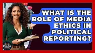 What Is The Role Of Media Ethics In Political Reporting? - The Ethical Compass