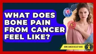 What Does Bone Pain From Cancer Feel Like? - Bone Cancer Relief Guide