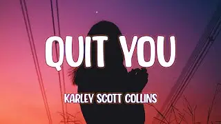 Karley Scott Collins - Quit You