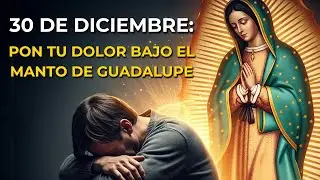 30 DE DICIEMBRE : Pon tu dolor bajo el Manto de Guadalupe#VirgenDeGuadalupe #Oraci&oacute;n #Fe