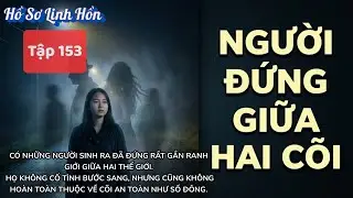 HỒ SƠ 153 - NGƯỜI ĐỨNG GIỮA HAI CÕI