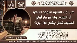 01554-هل تجب السترة لسجود السهو أو التلاوة، وإذا مرّ مارٌ أمام الساجد، فهل ينقص من أجره؟ 