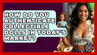 How Do You Authenticate Collectible Dolls In Today's Market? - Collectible Dolls and Toys