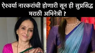ऐश्वर्या नारकरांची होणारी सून ही सुप्रसिद्ध मराठी अभिनेत्री ? Marathi entertainment news