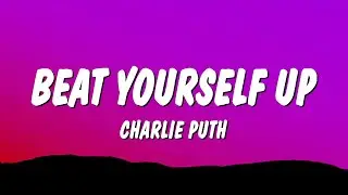 Charlie Puth - Beat Yourself Up (Lyrics)