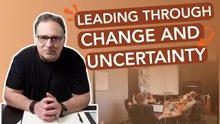 Leading Through Change and Uncertainty