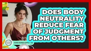 Does Body Neutrality Reduce Fear Of Judgment From Others? - Eating Disorder Support Hub