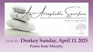 April 13, 2025 &ndash; An Acceptable Sacrifice-Week 6-Palm Sunday - Pastor Kate Murphy