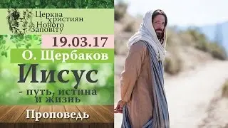 19 03 2017. Олег Щербаков. Иисус - путь, истина и жизнь