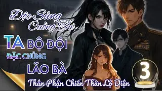 TẬP 3 | ĐỘC SỦNG CUỒNG THÊ – TA, BỘ ĐỘI ĐẶC CHỦNG LÃO BÀ | Thân Phận Chiến Thần Lộ Diện