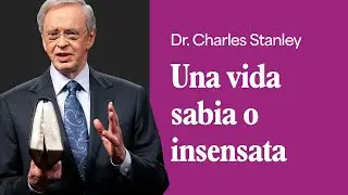 Una vida sabia o insensata – Dr. Charles Stanley