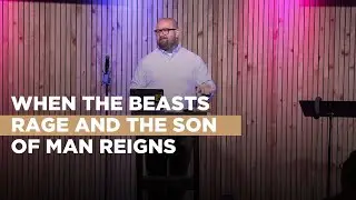 When the Beasts Rage and the Son of Man Reigns | Daniel 7 | Michael Bowles