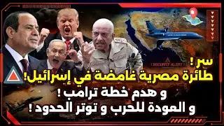 مصر تستعد مع حلفائها ! و سر الطائرة المصرية في تل أبيب ! و عودة الحرب ! و توتر الحدود !