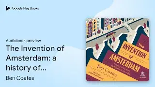 The Invention of Amsterdam: a history of&hellip; by Ben Coates &middot; Audiobook preview