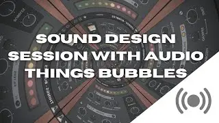 Sound Design Session With Audio Things Bubbles