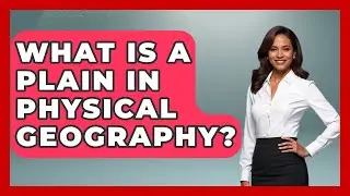 What Is A Plain In Physical Geography? - The Student Atlas