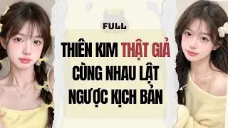 Truyện audio: THIÊN KIM THẬT GIẢ CÙNG NHAU LẬT NGƯỢC KỊCH BẢN (Full)