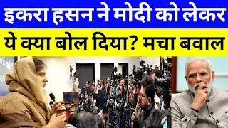 इकरा हसन ने मोदी को लेकर ये क्या बोल दिया मचा बवाल