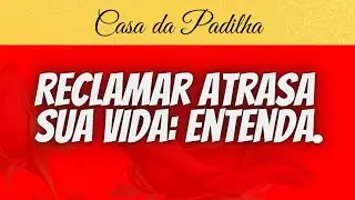 RECLAMAR ATRASA SUA VIDA: ENTENDA.