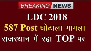 LDC 2018 | 587 Post घोटाला मामला | राजस्थान मे रहा टॉप ट्रेडिंग पर | अभी भी सरकार चुप |
