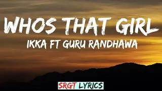 WHO&rsquo;S THAT GIRL Lyrics: Ikka Ft. Guru Randhawa