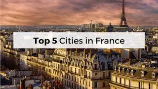 Top 5 Cities in France - Travel Video