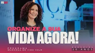 Organize a sua vida agora! | Mudan&ccedil;a de Vida Hoje | 30 anos