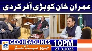 Geo News Headlines 10 PM | 𝐁𝐢𝐠 𝐎𝐟𝐟𝐞𝐫 𝐭𝐨 𝐈𝐦𝐫𝐚𝐧 𝐊𝐡𝐚𝐧! | 27 March 2023