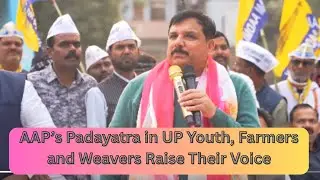 AAP&rsquo;s Padayatra in UP Youth, Farmers and Weavers Raise Their Voice