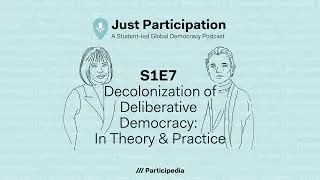 Decolonizing Deliberative Democracy:Theory and Practice|Just Participation Participedia Podcast S1E7