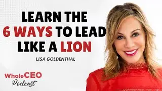 Lisa Goldenthal: LEARN THE 6 WAYS TO LEAD LIKE A LION | Whole CEO with Lisa G