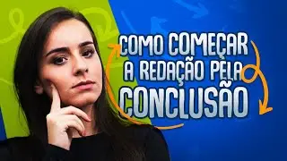 REDAÇÃO ENEM: COMECE PELA CONCLUSÃO!