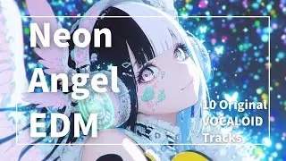 【EDM songs】Neon Angel EDM - 10 Original VOCALOID Tracks -