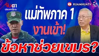 แม่ทัพภาค 1งานเข้า!ข้อหาช่วยเขมร?  | จับตาประเทศไทย part2