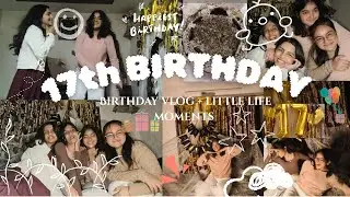 17th Birthday | Birthday vlog + little life moments” (づ๑•ᴗ•๑)づ🎂
