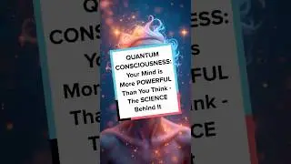 QUANTUM CONSCIOUSNESS: Your Mind is More POWERFUL Than You Think - The SCIENCE Behind It