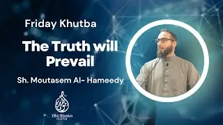 Friday Khutba |The Truth will Prevail | Sh. Moutasem Al- Hameedy