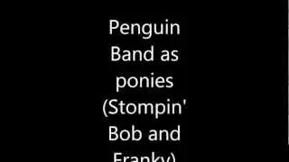 Penguin Band as PONIES (Just Stompin' Bob and Franky.I'm working on Petey K and G Billy)