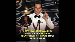 Matthew McConaughey Reveals the Biggest Relationship Mistake Most People Make