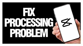 How to Fix CapCut App Processing Problem - Android & Ios | Final Solution